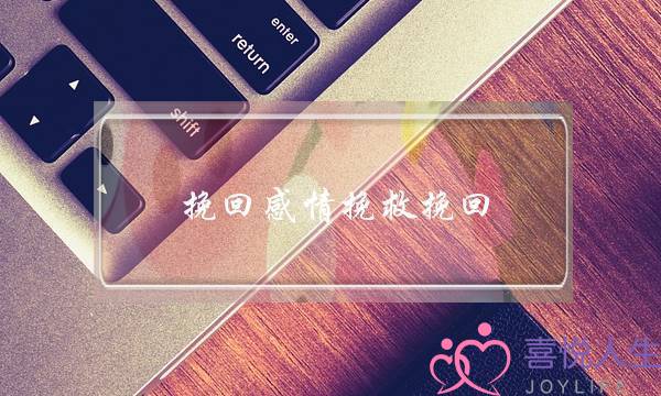 挽回感情挽救挽回(挽回情感复合)