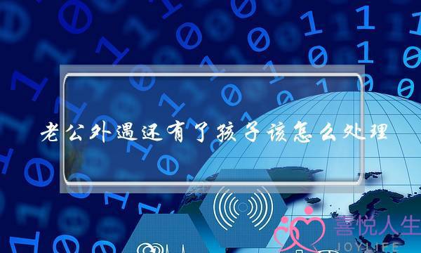 老公中遇借有了孩子该若何处置(正在热忱到了末尾闭头、该若何往陷害、)