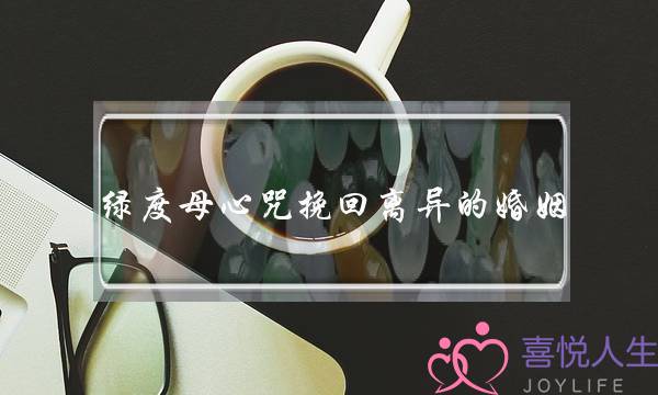 绿度母心咒挽回离异的婚姻(绿度母心咒对婚姻)