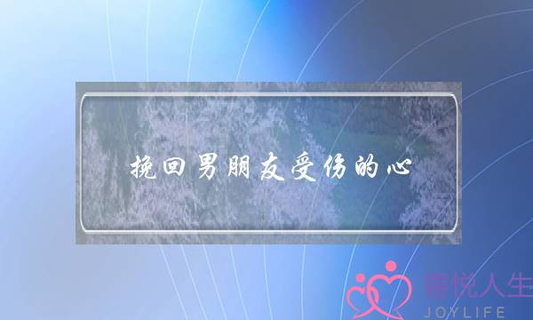 ​挽回男同伙受伤的心(若何挽回男同伙受伤的心)