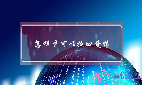 怎样才可以挽回爱情(怎样挽回即将失去的爱情)