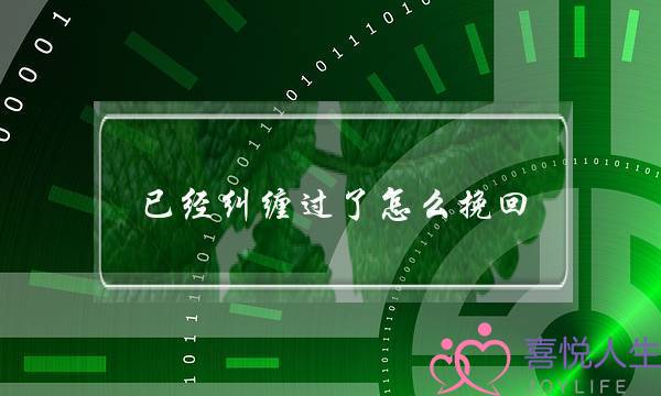 曾纠葛过了若何挽回-逝世缠烂挨被厌恶了借能挽回吗