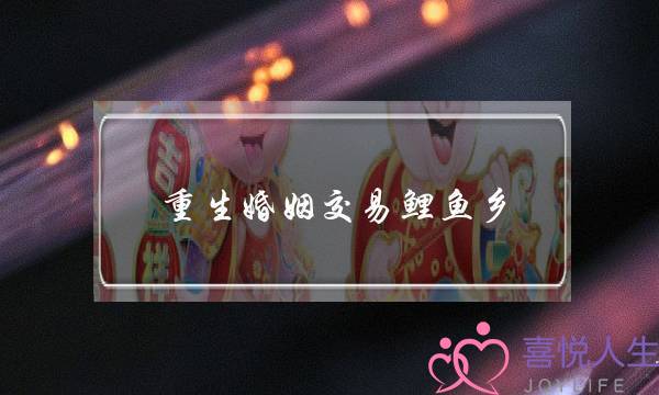 重生婚姻交易鲤鱼乡（县城男女的婚姻只是交易）