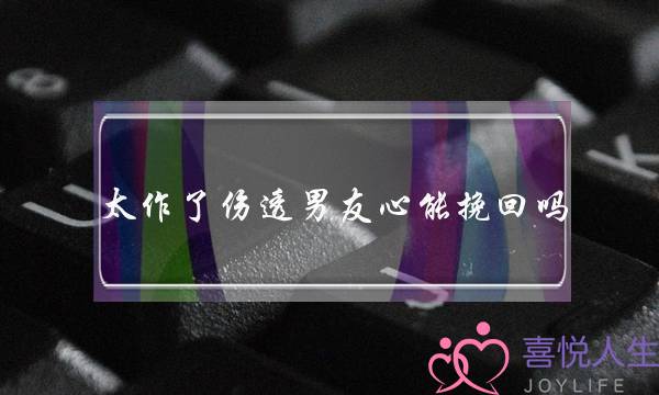 太做了伤透男同伙心能挽回吗-男同伙完全得视了借能挽回吗