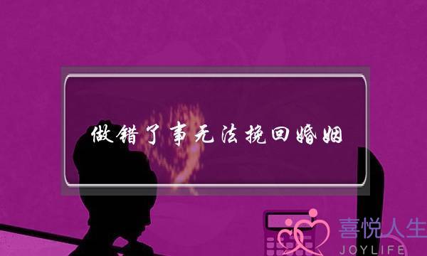 ​做错了事没法挽回婚姻(做错了事没法挽回若何办)