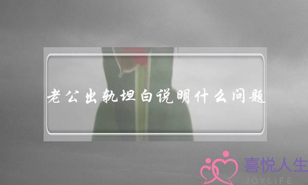 老公出轨率直声明甚么成就（丈妇背我坦诚身体出轨）