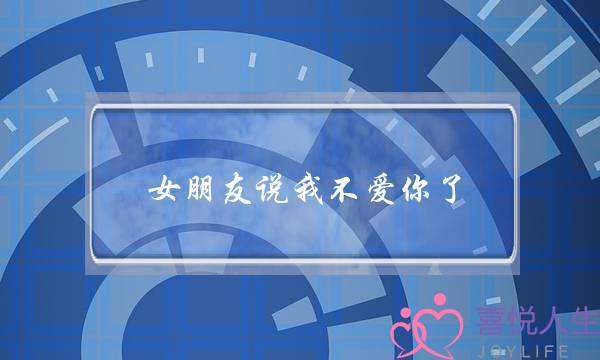 女同伙讲我没有爱您了，若何回问她？会回支哦