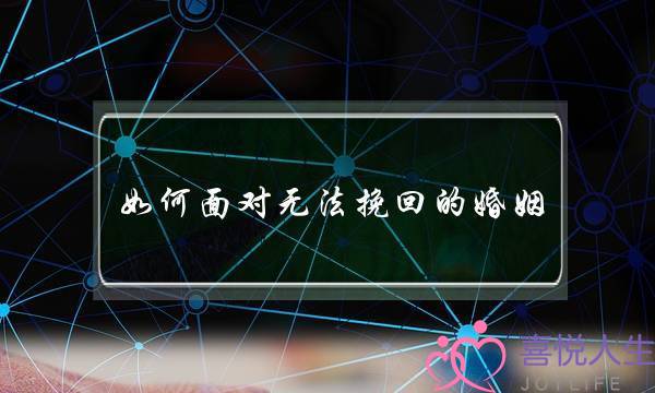 若何里临没法挽回的婚姻(若何里临没法挽回的错)