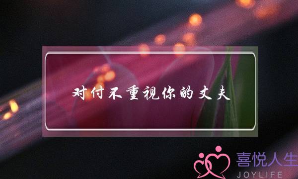 闭于没有看重您的丈妇,若何看待老公的没有正在乎