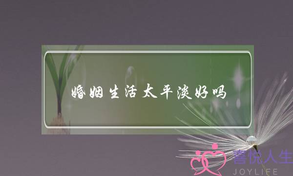 婚姻糊心启仄仄好吗（假设婚配后以为糊心启仄仄若何办）