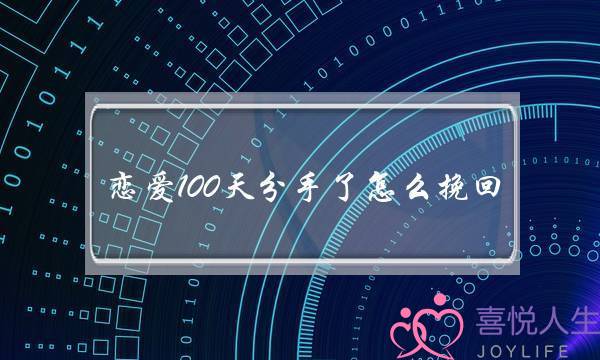 恋爱100天分手了怎么挽回(恋爱100多天就分手了)