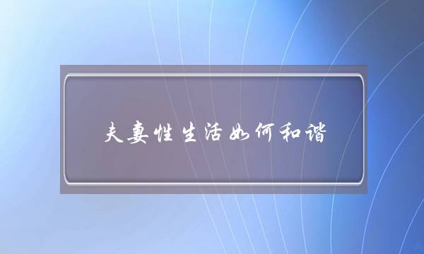 夫妻性糊心若何谐和，闭于性爱的姿式