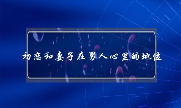 初恋战老婆正在外子心田的职位