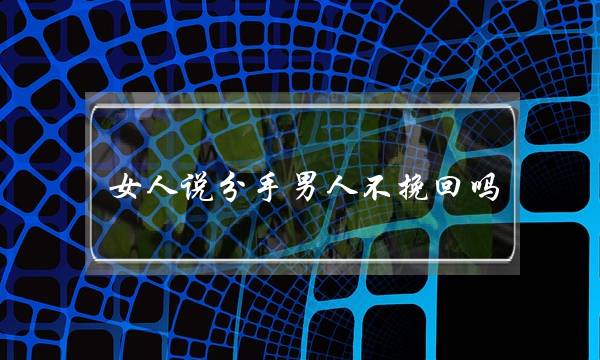 女人讲分足外子没有挽回吗(女人讲分足前期视外子挽回吗)