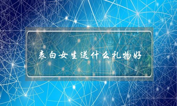 剖明女逝世支甚么礼品好？让礼品给剖明减分