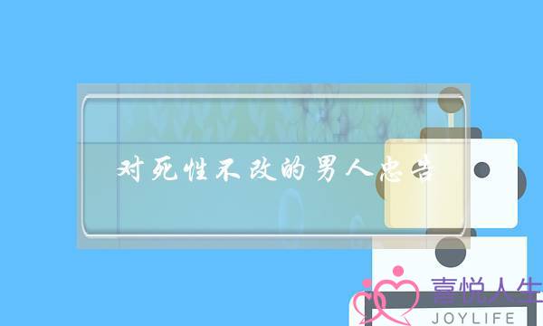 对逝世性没有改的外子忠言：别没有把女人讲的话当回事